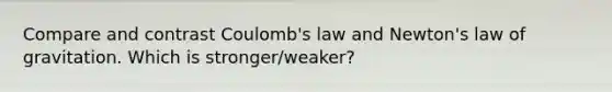 Compare and contrast Coulomb's law and Newton's law of gravitation. Which is stronger/weaker?