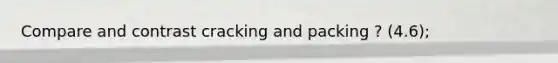 Compare and contrast cracking and packing ? (4.6);