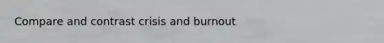 Compare and contrast crisis and burnout