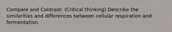 Compare and Contrast: (Critical thinking) Describe the similarities and differences between <a href='https://www.questionai.com/knowledge/k1IqNYBAJw-cellular-respiration' class='anchor-knowledge'>cellular respiration</a> and fermentation.