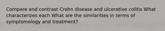 Compare and contrast Crohn disease and ulcerative colitis What characterizes each What are the similarities in terms of symptomology and treatment?