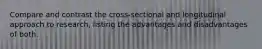 Compare and contrast the cross-sectional and longitudinal approach to research, listing the advantages and disadvantages of both.