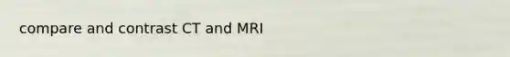 compare and contrast CT and MRI