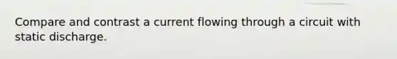 Compare and contrast a current flowing through a circuit with static discharge.