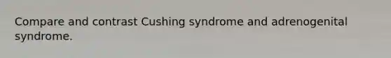 Compare and contrast Cushing syndrome and adrenogenital syndrome.