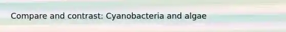 Compare and contrast: Cyanobacteria and algae