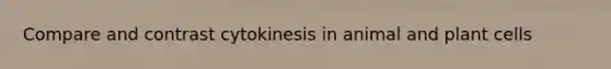 Compare and contrast cytokinesis in animal and plant cells