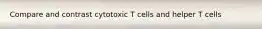 Compare and contrast cytotoxic T cells and helper T cells