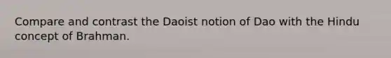 Compare and contrast the Daoist notion of Dao with the Hindu concept of Brahman.