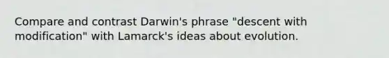 Compare and contrast Darwin's phrase "descent with modification" with Lamarck's ideas about evolution.