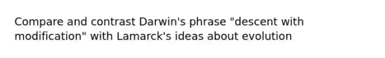 Compare and contrast Darwin's phrase "descent with modification" with Lamarck's ideas about evolution