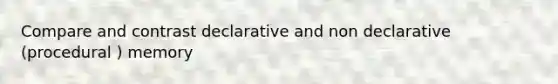 Compare and contrast declarative and non declarative (procedural ) memory