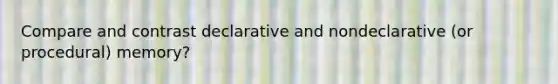 Compare and contrast declarative and nondeclarative (or procedural) memory?