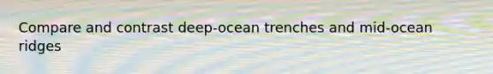 Compare and contrast deep-ocean trenches and mid-ocean ridges