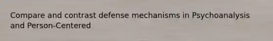 Compare and contrast defense mechanisms in Psychoanalysis and Person-Centered