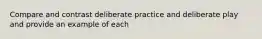 Compare and contrast deliberate practice and deliberate play and provide an example of each