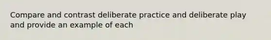 Compare and contrast deliberate practice and deliberate play and provide an example of each