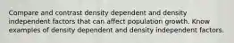 Compare and contrast density dependent and density independent factors that can affect population growth. Know examples of density dependent and density independent factors.