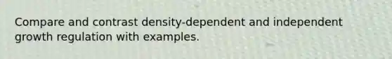 Compare and contrast density-dependent and independent growth regulation with examples.