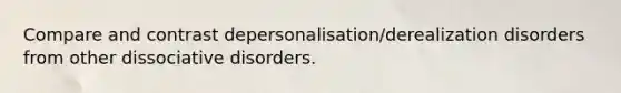 Compare and contrast depersonalisation/derealization disorders from other dissociative disorders.