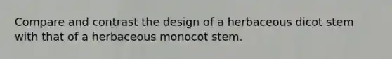 Compare and contrast the design of a herbaceous dicot stem with that of a herbaceous monocot stem.