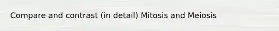 Compare and contrast (in detail) Mitosis and Meiosis