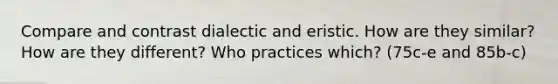 Compare and contrast dialectic and eristic. How are they similar? How are they different? Who practices which? (75c-e and 85b-c)