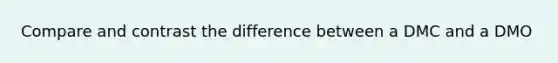 Compare and contrast the difference between a DMC and a DMO