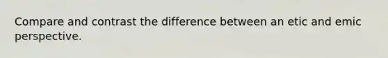 Compare and contrast the difference between an etic and emic perspective.