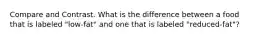 Compare and Contrast. What is the difference between a food that is labeled "low-fat" and one that is labeled "reduced-fat"?