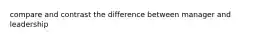 compare and contrast the difference between manager and leadership