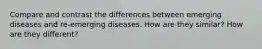 Compare and contrast the differences between emerging diseases and re-emerging diseases. How are they similar? How are they different?