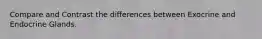 Compare and Contrast the differences between Exocrine and Endocrine Glands.