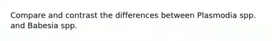 Compare and contrast the differences between Plasmodia spp. and Babesia spp.