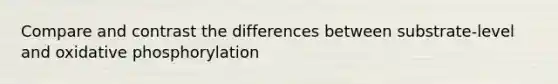 Compare and contrast the differences between substrate-level and oxidative phosphorylation