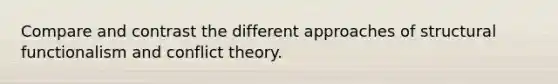 Compare and contrast the different approaches of structural functionalism and conflict theory.