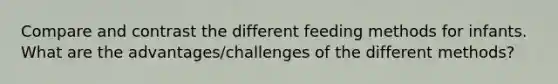 Compare and contrast the different feeding methods for infants. What are the advantages/challenges of the different methods?