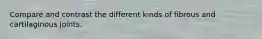 Compare and contrast the different kinds of fibrous and cartilaginous joints.