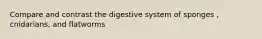 Compare and contrast the digestive system of sponges , cnidarians, and flatworms