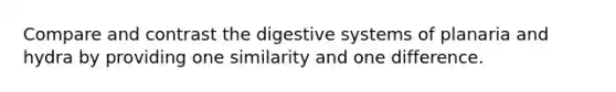 Compare and contrast the <a href='https://www.questionai.com/knowledge/kGBaSwvuKN-digestive-system' class='anchor-knowledge'>digestive system</a>s of planaria and hydra by providing one similarity and one difference.