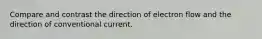 Compare and contrast the direction of electron flow and the direction of conventional current.