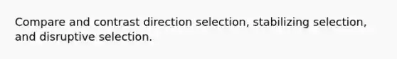 Compare and contrast direction selection, stabilizing selection, and disruptive selection.