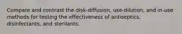 Compare and contrast the disk-diffusion, use-dilution, and in-use methods for testing the effectiveness of antiseptics, disinfectants, and sterilants.