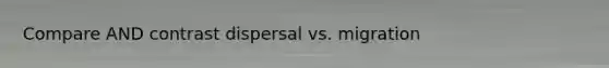 Compare AND contrast dispersal vs. migration