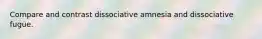 Compare and contrast dissociative amnesia and dissociative fugue.