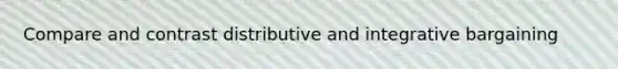 Compare and contrast distributive and integrative bargaining