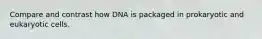 Compare and contrast how DNA is packaged in prokaryotic and eukaryotic cells.