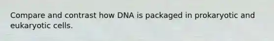 Compare and contrast how DNA is packaged in prokaryotic and eukaryotic cells.