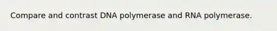 Compare and contrast DNA polymerase and RNA polymerase.