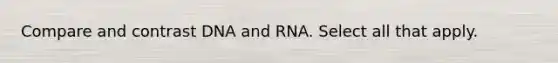 Compare and contrast DNA and RNA. Select all that apply.